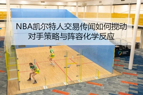NBA凯尔特人交易传闻如何搅动对手策略与阵容化学反应（yaxin）
