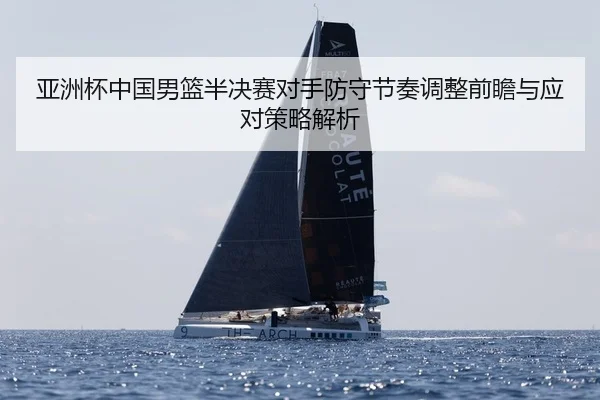 亚洲杯中国男篮半决赛对手防守节奏调整前瞻与应对策略解析（yaxin）